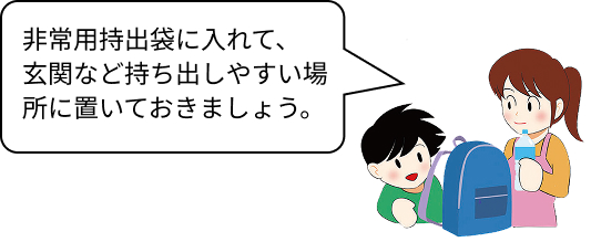 非常用持出袋に入れて、玄関など持ち出しやすい場所に置いておきましょう