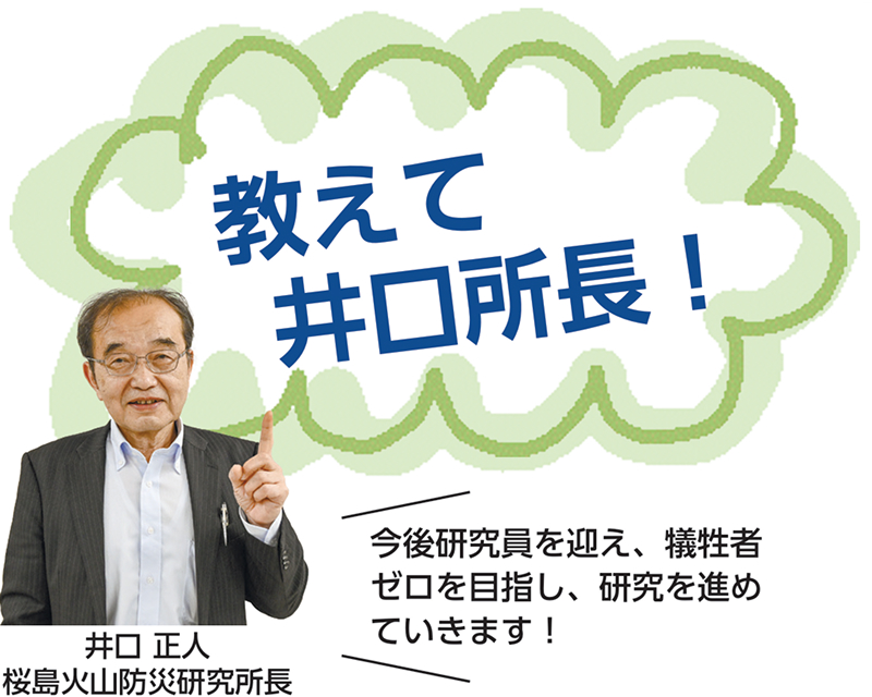 井口 正人、桜島火山防災研究所長。教えて井口所長。今後研究員を迎え、犠牲者ゼロを目指し、研究を進めていきます！