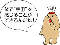 体で“宇宙”を感じることができるんだね！