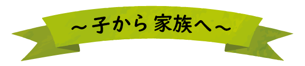子から家族へ