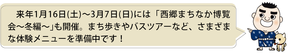 来年１月16日（土）～３月７日（日）には「西郷まちなか博覧会～冬編～」も開催。まち歩きやバスツアーなど、さまざまな体験メニューを準備中です！