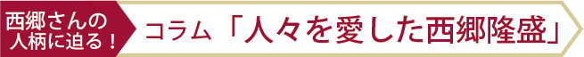 西郷さんの人柄に迫る！コラム「人々を愛した西郷隆盛」