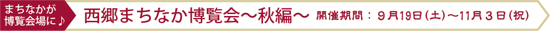 まちなかが博覧会場に♪西郷まちなか博覧会～秋編～ 開催期間：９月19日（土）～11月３日（祝）