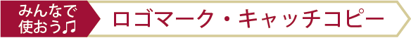 みんなで使おう♫ロゴマーク・キャッチコピー