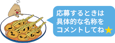 応募するときは具体的な名称をコメントしてね★