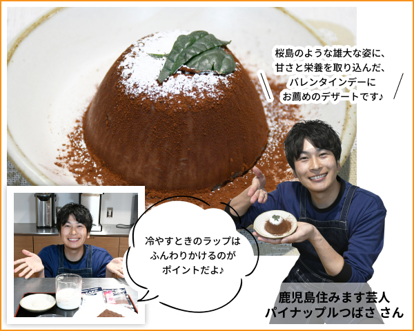 鹿児島住みます芸人パイナップルつばささん 桜島のような雄大な姿に、甘さと栄養を取り込んだ、バレンタインデーにお薦めのデザートです♪ 冷やすときのラップはふんわりかけるのがポイントだよ♪